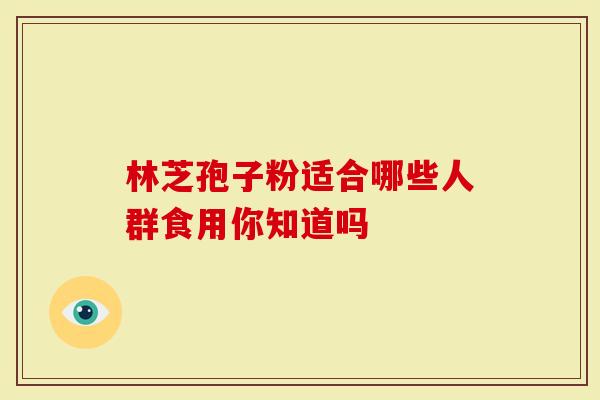 林芝孢子粉适合哪些人群食用你知道吗