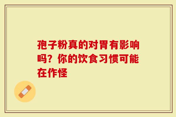 孢子粉真的对胃有影响吗？你的饮食习惯可能在作怪