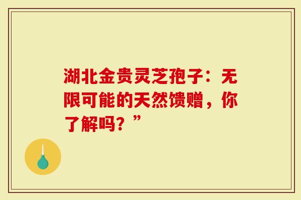 湖北金贵灵芝孢子：无限可能的天然馈赠，你了解吗？”