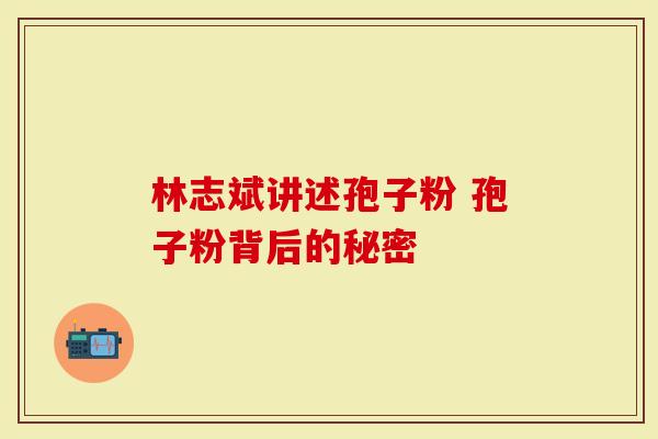林志斌讲述孢子粉 孢子粉背后的秘密