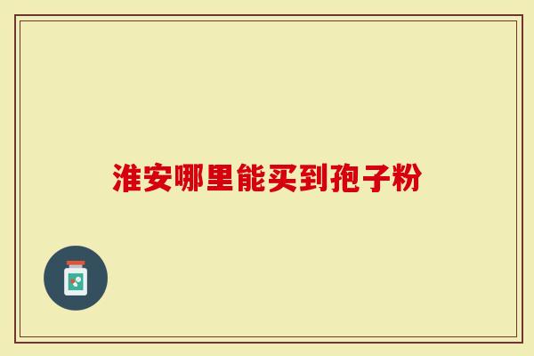 淮安哪里能买到孢子粉