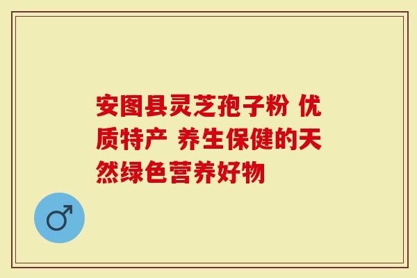 安图县灵芝孢子粉 优质特产 养生保健的天然绿色营养好物