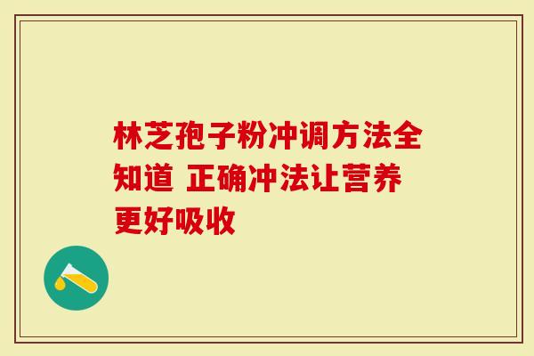 林芝孢子粉冲调方法全知道 正确冲法让营养更好吸收