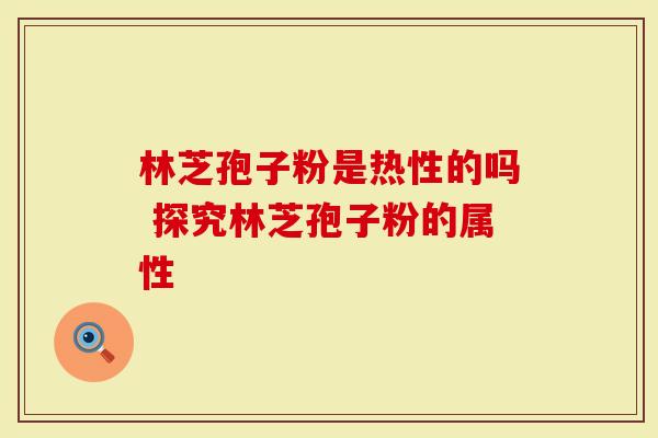 林芝孢子粉是热性的吗 探究林芝孢子粉的属性
