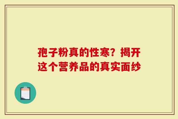 孢子粉真的性寒？揭开这个营养品的真实面纱