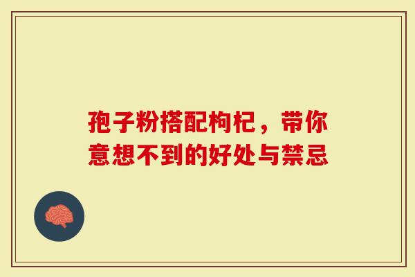 孢子粉搭配枸杞，带你意想不到的好处与禁忌