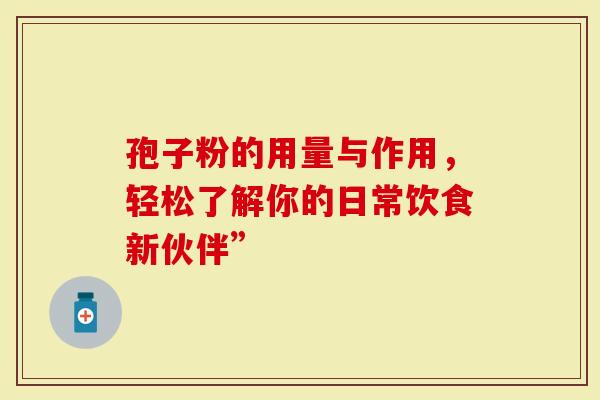 孢子粉的用量与作用，轻松了解你的日常饮食新伙伴”