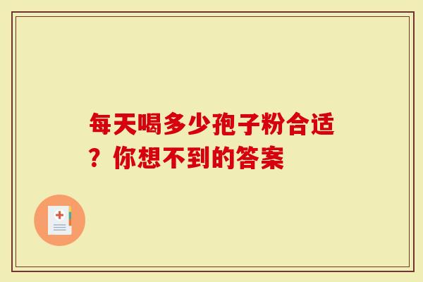 每天喝多少孢子粉合适？你想不到的答案