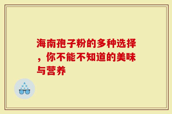 海南孢子粉的多种选择，你不能不知道的美味与营养