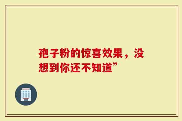孢子粉的惊喜效果，没想到你还不知道”