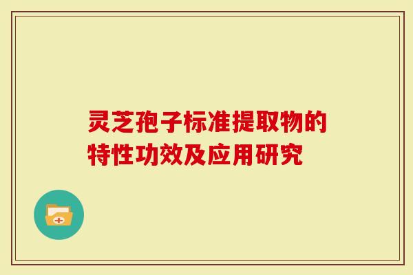 灵芝孢子标准提取物的特性功效及应用研究