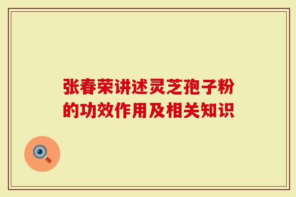 张春荣讲述灵芝孢子粉的功效作用及相关知识