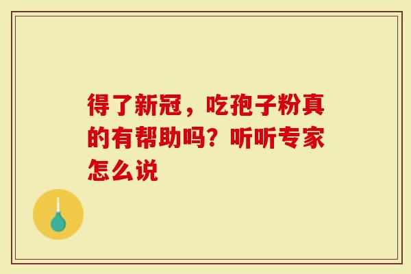 得了新冠，吃孢子粉真的有帮助吗？听听专家怎么说