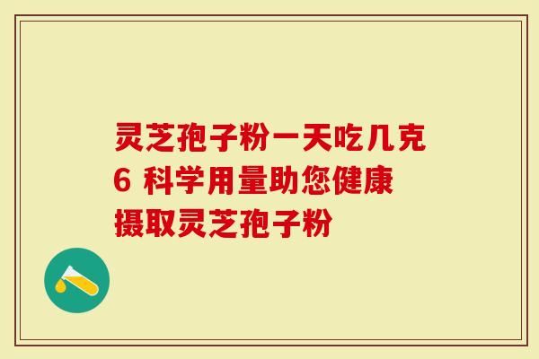 灵芝孢子粉一天吃几克6 科学用量助您健康摄取灵芝孢子粉