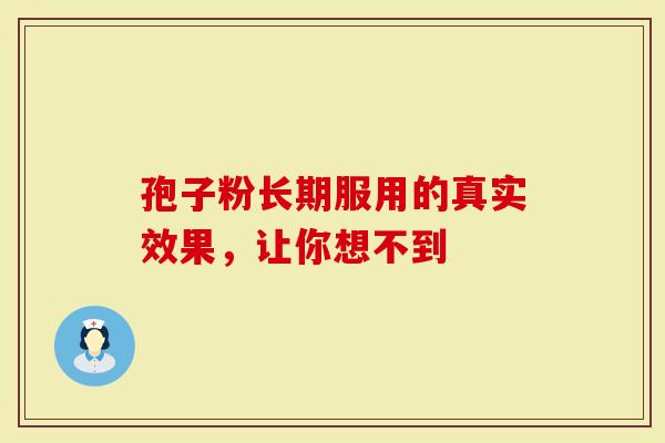 孢子粉长期服用的真实效果，让你想不到