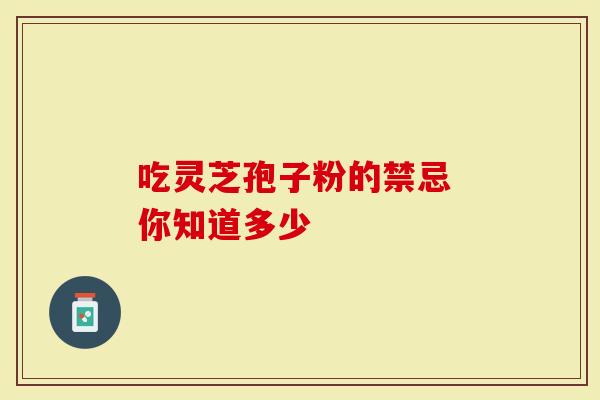 吃灵芝孢子粉的禁忌 你知道多少
