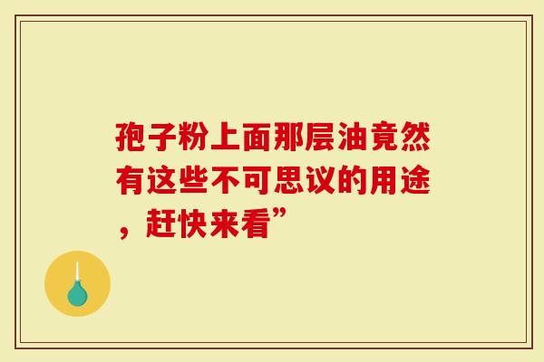 孢子粉上面那层油竟然有这些不可思议的用途，赶快来看”