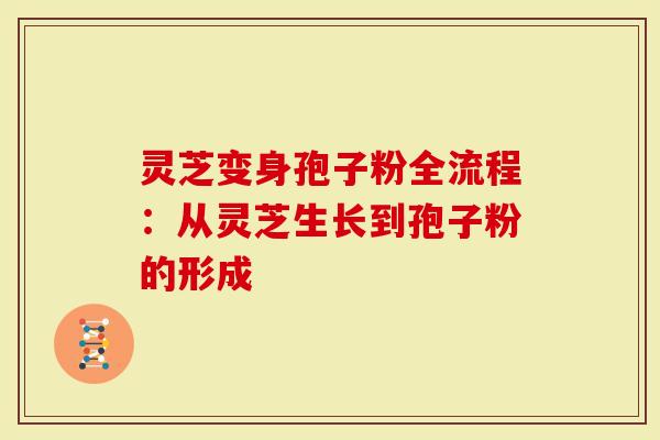 灵芝变身孢子粉全流程：从灵芝生长到孢子粉的形成