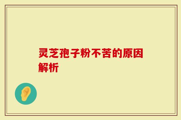 灵芝孢子粉不苦的原因解析