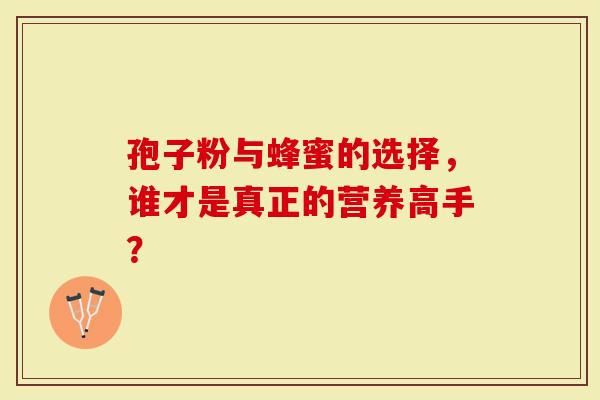孢子粉与蜂蜜的选择，谁才是真正的营养高手？
