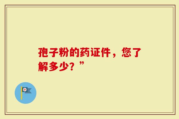 孢子粉的药证件，您了解多少？”