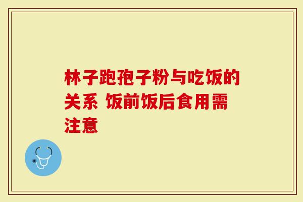 林子跑孢子粉与吃饭的关系 饭前饭后食用需注意