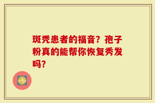 斑秃患者的福音？孢子粉真的能帮你恢复秀发吗？