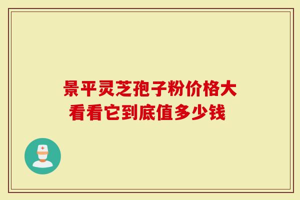 景平灵芝孢子粉价格大 看看它到底值多少钱
