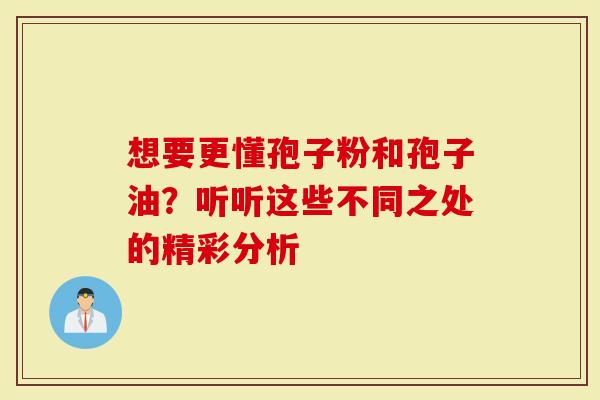 想要更懂孢子粉和孢子油？听听这些不同之处的精彩分析