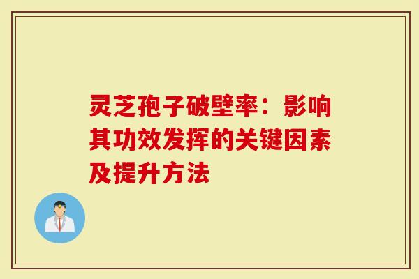 灵芝孢子破壁率：影响其功效发挥的关键因素及提升方法