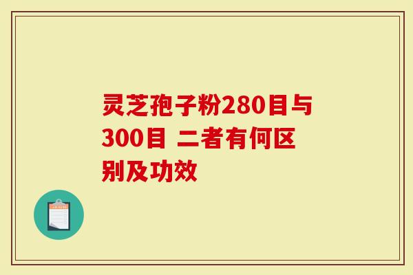 灵芝孢子粉280目与300目 二者有何区别及功效