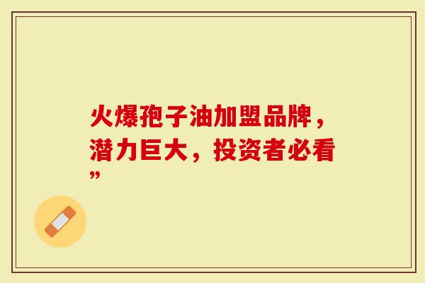 火爆孢子油加盟品牌，潜力巨大，投资者必看”