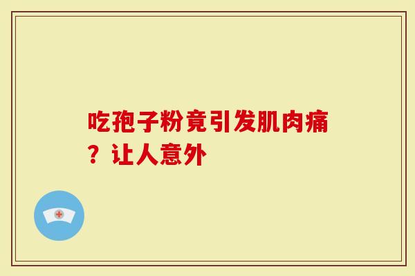 吃孢子粉竟引发肌肉痛？让人意外