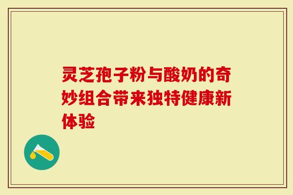 灵芝孢子粉与酸奶的奇妙组合带来独特健康新体验