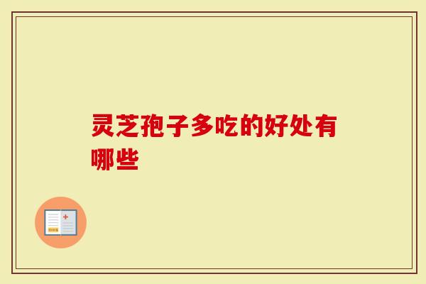 灵芝孢子多吃的好处有哪些