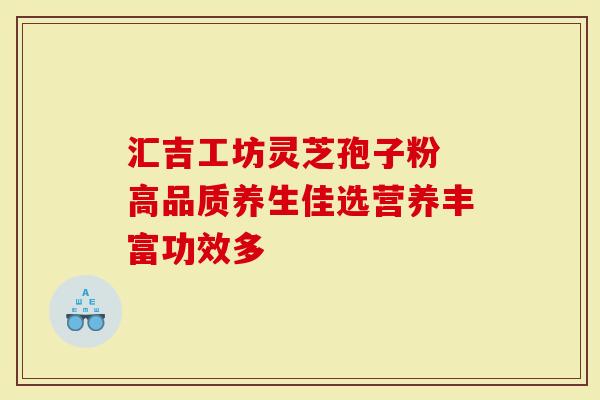 汇吉工坊灵芝孢子粉 高品质养生佳选营养丰富功效多