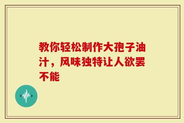 教你轻松制作大孢子油汁，风味独特让人欲罢不能