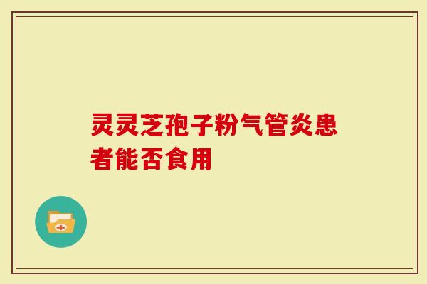 灵灵芝孢子粉气管炎患者能否食用