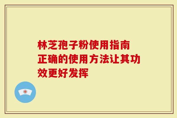 林芝孢子粉使用指南 正确的使用方法让其功效更好发挥