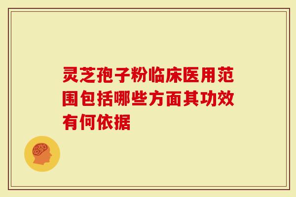 灵芝孢子粉临床医用范围包括哪些方面其功效有何依据