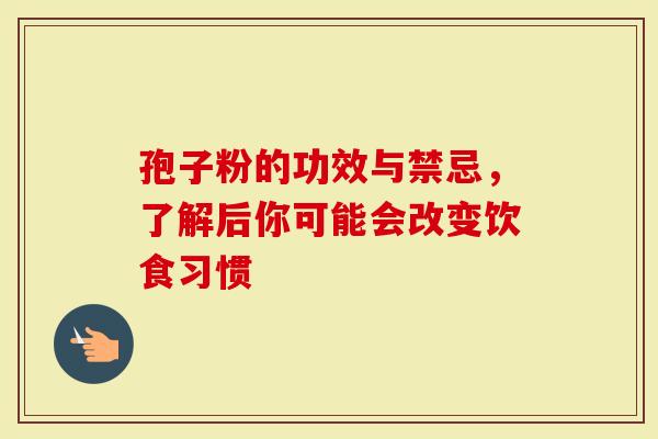 孢子粉的功效与禁忌，了解后你可能会改变饮食习惯