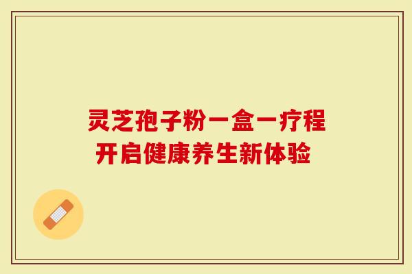 灵芝孢子粉一盒一疗程 开启健康养生新体验