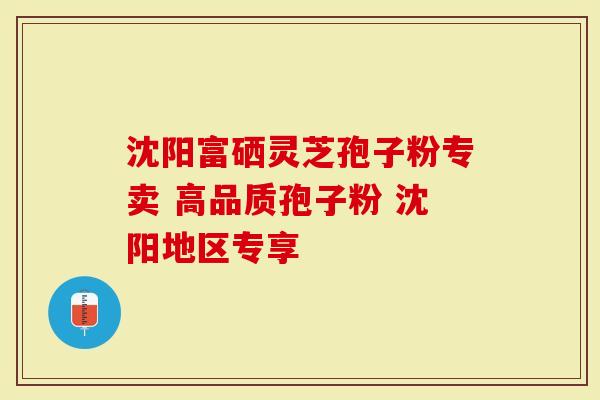 沈阳富硒灵芝孢子粉专卖 高品质孢子粉 沈阳地区专享