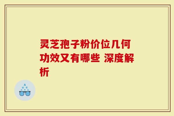 灵芝孢子粉价位几何 功效又有哪些 深度解析