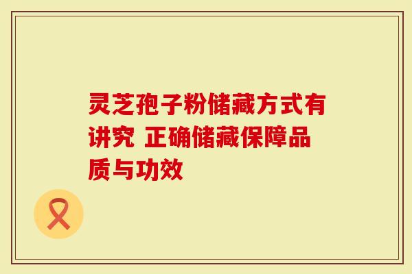 灵芝孢子粉储藏方式有讲究 正确储藏保障品质与功效