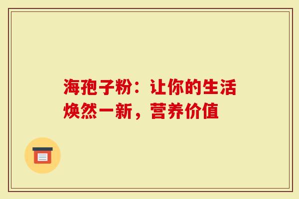 海孢子粉：让你的生活焕然一新，营养价值