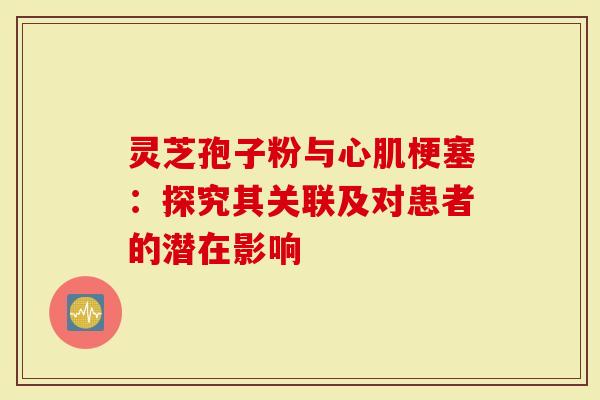 灵芝孢子粉与心肌梗塞：探究其关联及对患者的潜在影响